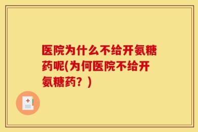 医院为什么不给开氨糖药呢(为何医院不给开氨糖药？)