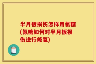 半月板损伤怎样用氨糖(氨糖如何对半月板损伤进行修复)