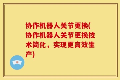 协作机器人关节更换(协作机器人关节更换技术简化，实现更高效生产)