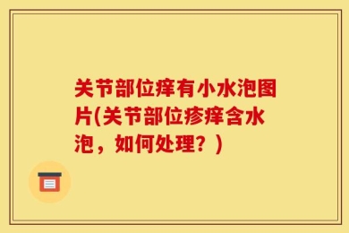 关节部位痒有小水泡图片(关节部位疹痒含水泡，如何处理？)