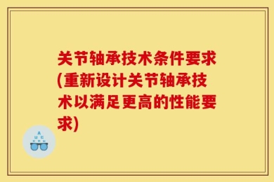 关节轴承技术条件要求(重新设计关节轴承技术以满足更高的性能要求)