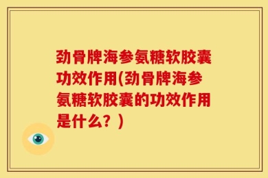 劲骨牌海参氨糖软胶囊功效作用(劲骨牌海参氨糖软胶囊的功效作用是什么？)