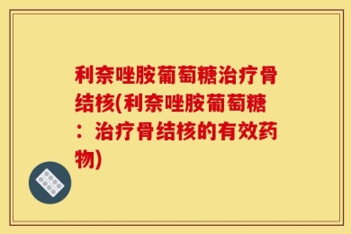 利奈唑胺葡萄糖治疗骨结核(利奈唑胺葡萄糖：治疗骨结核的有效药物)