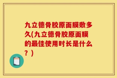 九立德骨胶原面膜敷多久(九立德骨胶原面膜的最佳使用时长是什么？)
