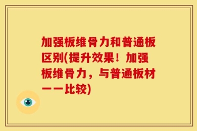 加强板维骨力和普通板区别(提升效果！加强板维骨力，与普通板材一一比较)