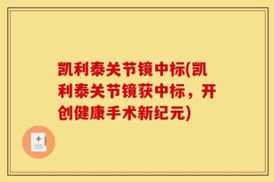 凯利泰关节镜中标(凯利泰关节镜获中标，开创健康手术新纪元)