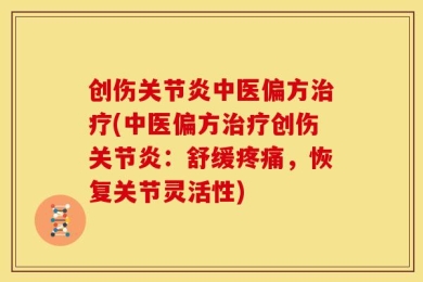创伤关节炎中医偏方治疗(中医偏方治疗创伤关节炎：舒缓疼痛，恢复关节灵活性)