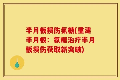半月板损伤氨糖(重建半月板：氨糖治疗半月板损伤获取新突破)