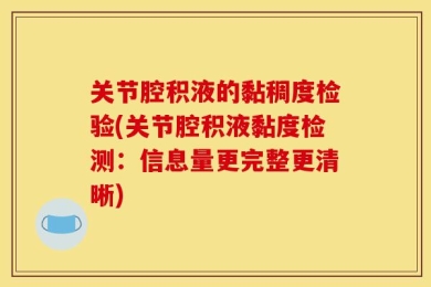 关节腔积液的黏稠度检验(关节腔积液黏度检测：信息量更完整更清晰)