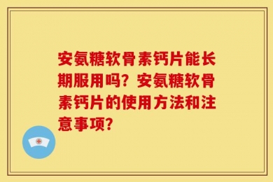 安氨糖软骨素钙片能长期服用吗？安氨糖软骨素钙片的使用方法和注意事项？