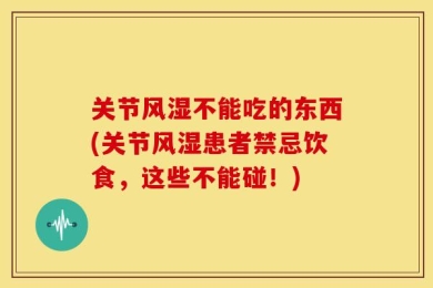 关节风湿不能吃的东西(关节风湿患者禁忌饮食，这些不能碰！)