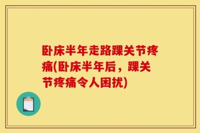 卧床半年走路踝关节疼痛(卧床半年后，踝关节疼痛令人困扰)