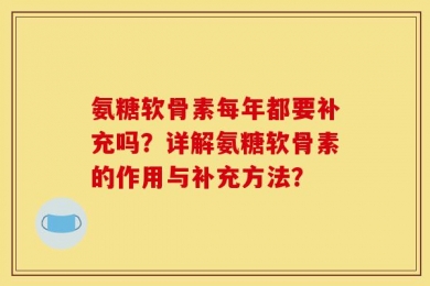 氨糖软骨素每年都要补充吗？详解氨糖软骨素的作用与补充方法？
