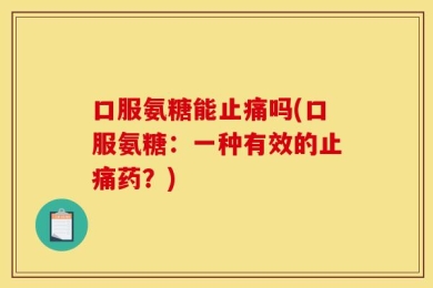 口服氨糖能止痛吗(口服氨糖：一种有效的止痛药？)