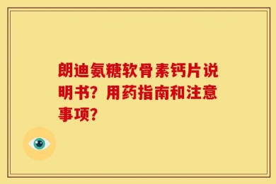 朗迪氨糖软骨素钙片说明书？用药指南和注意事项？