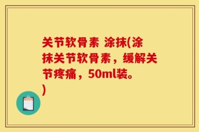 关节软骨素 涂抹(涂抹关节软骨素，缓解关节疼痛，50ml装。)