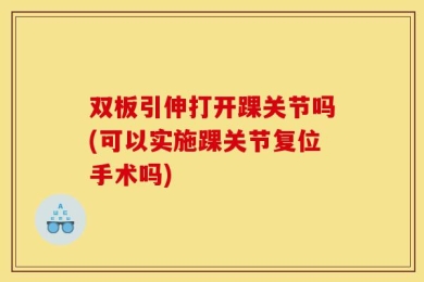 双板引伸打开踝关节吗(可以实施踝关节复位手术吗)