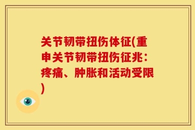 关节韧带扭伤体征(重申关节韧带扭伤征兆：疼痛、肿胀和活动受限)