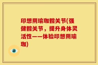 印想阴瑜珈髋关节(强健髋关节，提升身体灵活性——体验印想阴瑜珈)