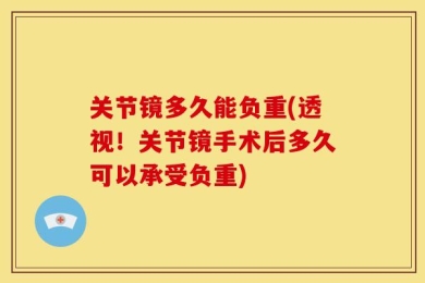 关节镜多久能负重(透视！关节镜手术后多久可以承受负重)
