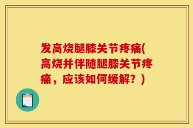 发高烧腿膝关节疼痛(高烧并伴随腿膝关节疼痛，应该如何缓解？)