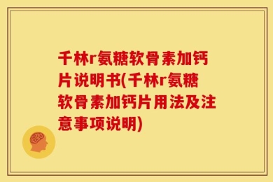 千林r氨糖软骨素加钙片说明书(千林r氨糖软骨素加钙片用法及注意事项说明)
