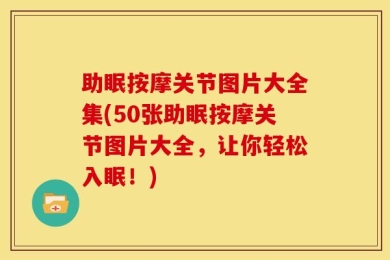 助眠按摩关节图片大全集(50张助眠按摩关节图片大全，让你轻松入眠！)