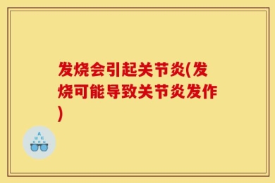 发烧会引起关节炎(发烧可能导致关节炎发作)