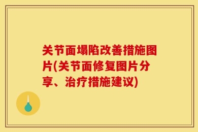 关节面塌陷改善措施图片(关节面修复图片分享、治疗措施建议)