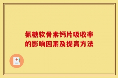 氨糖软骨素钙片吸收率的影响因素及提高方法