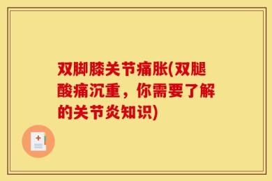 双脚膝关节痛胀(双腿酸痛沉重，你需要了解的关节炎知识)