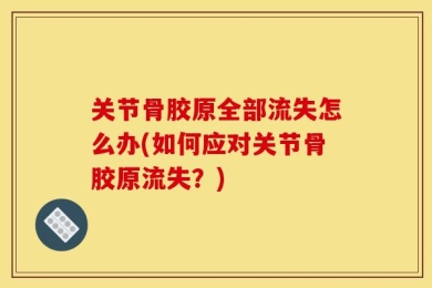 关节骨胶原全部流失怎么办(如何应对关节骨胶原流失？)
