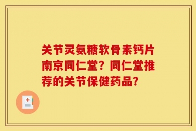 关节灵氨糖软骨素钙片南京同仁堂？同仁堂推荐的关节保健药品？