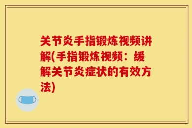 关节炎手指锻炼视频讲解(手指锻炼视频：缓解关节炎症状的有效方法)
