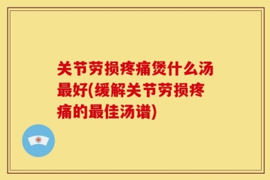 关节劳损疼痛煲什么汤最好(缓解关节劳损疼痛的最佳汤谱)