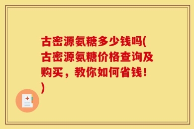 古密源氨糖多少钱吗(古密源氨糖价格查询及购买，教你如何省钱！)