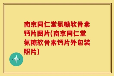 南京同仁堂氨糖软骨素钙片图片(南京同仁堂氨糖软骨素钙片外包装照片)
