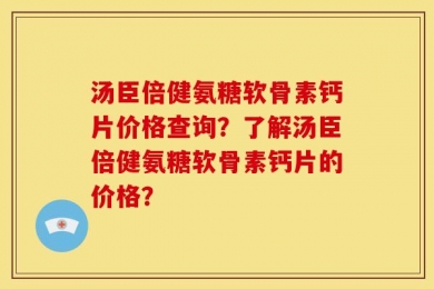 汤臣倍健氨糖软骨素钙片价格查询？了解汤臣倍健氨糖软骨素钙片的价格？