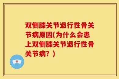 双侧膝关节退行性骨关节病原因(为什么会患上双侧膝关节退行性骨关节病？)
