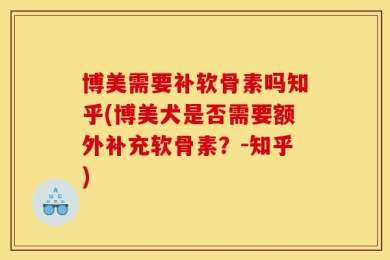 博美需要补软骨素吗知乎(博美犬是否需要额外补充软骨素？-知乎)