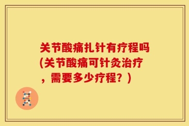 关节酸痛扎针有疗程吗(关节酸痛可针灸治疗，需要多少疗程？)