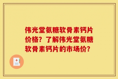 伟光堂氨糖软骨素钙片价格？了解伟光堂氨糖软骨素钙片的市场价？