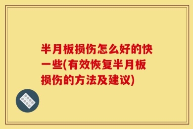 半月板损伤怎么好的快一些(有效恢复半月板损伤的方法及建议)