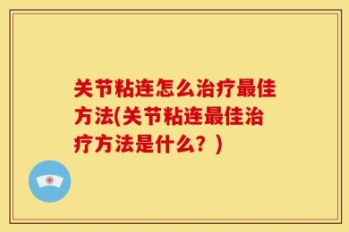 关节粘连怎么治疗最佳方法(关节粘连最佳治疗方法是什么？)