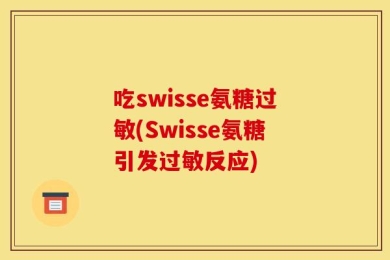吃swisse氨糖过敏(Swisse氨糖引发过敏反应)