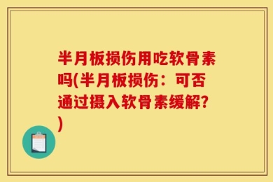 半月板损伤用吃软骨素吗(半月板损伤：可否通过摄入软骨素缓解？)