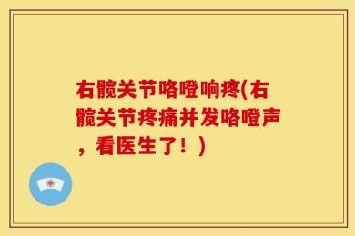 右髋关节咯噔响疼(右髋关节疼痛并发咯噔声，看医生了！)