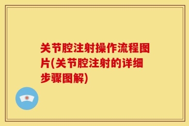 关节腔注射操作流程图片(关节腔注射的详细步骤图解)