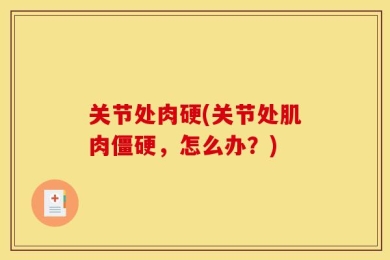 关节处肉硬(关节处肌肉僵硬，怎么办？)