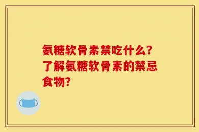 氨糖软骨素禁吃什么？了解氨糖软骨素的禁忌食物？